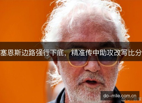 塞恩斯边路强行下底，精准传中助攻改写比分