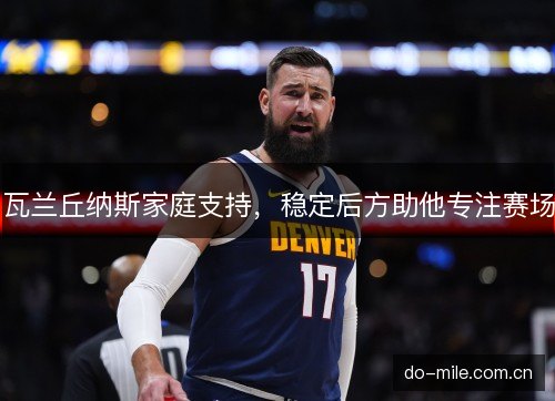 瓦兰丘纳斯家庭支持，稳定后方助他专注赛场